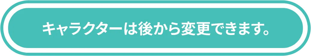 キャラクターは後から変更できます。